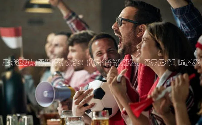 天富注册连接路畅科技足球运动员展板设计方案：打造个性化展板，展示足球明星风采