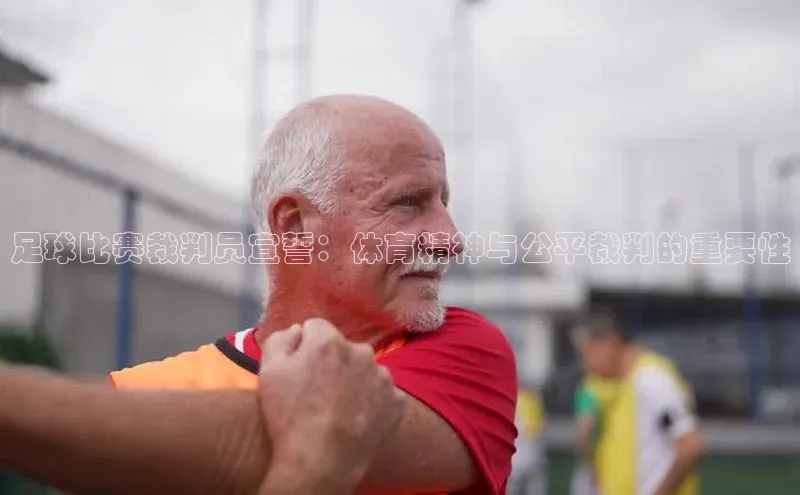 天富娱乐百度游戏开放平台足球比赛裁判员宣誓：体育精神与公平裁判的重要性