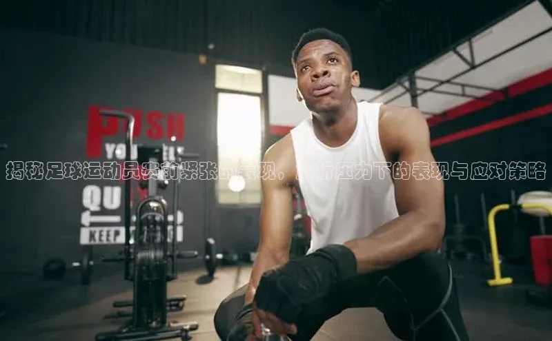 天富平台网页版入口猫眼揭秘足球运动员赛前紧张的表现，解析压力下的表现与应对策略