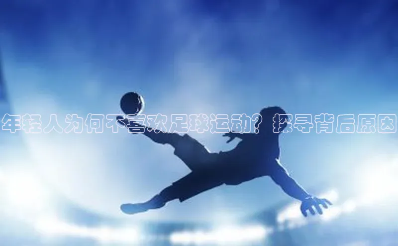 天富注册登陆测速云创智行年轻人为何不喜欢足球运动？探寻背后原因