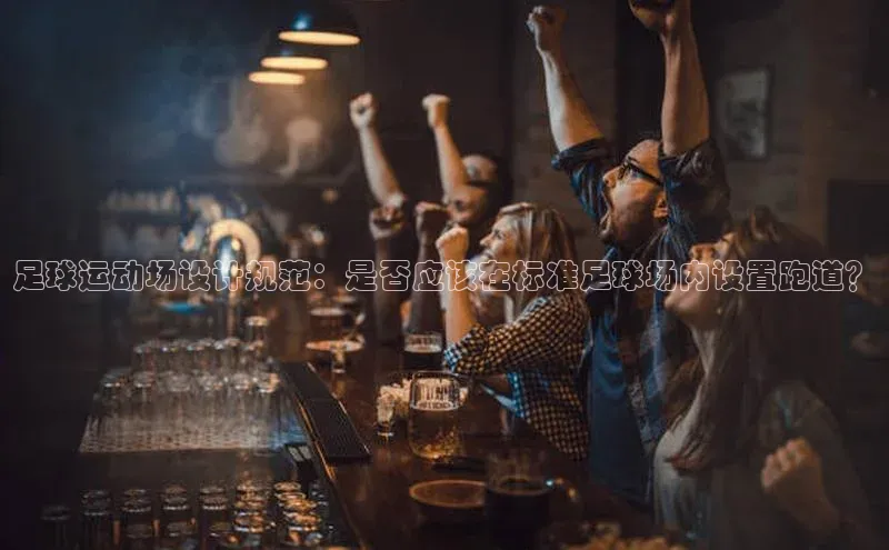天富娱乐百度营销中心足球运动场设计规范：是否应该在标准足球场内设置跑道？