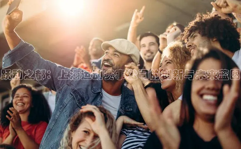 天富测速华扬联众跃动之都：上海运动赛事公司的创新与未来蓝图