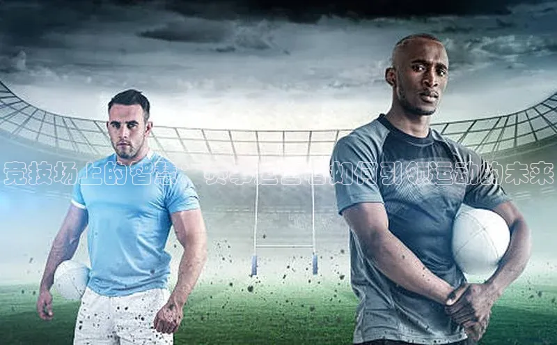 天富注册平台百度百聘竞技场上的智慧：赛事运营者如何引领运动的未来
