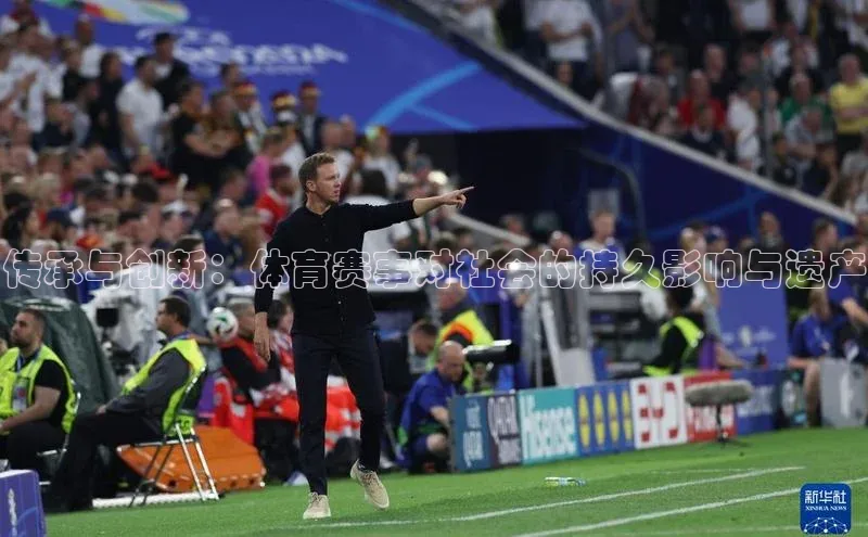 天富注册平台百度百聘传承与创新：体育赛事对社会的持久影响与遗产
