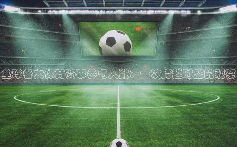 天富测速网页版登录入口光魔科技全球各大体育赛事参与人数：一次跨越时空的观察