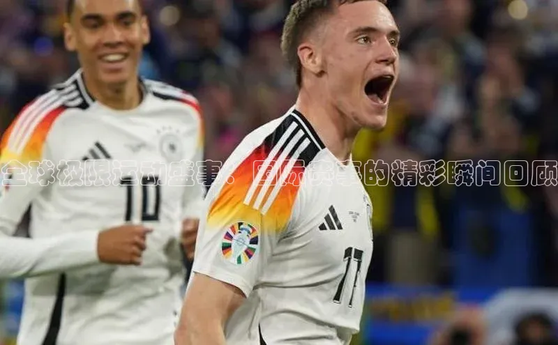 天富会员登录百度信誉全球极限运动盛事：国际赛事的精彩瞬间回顾