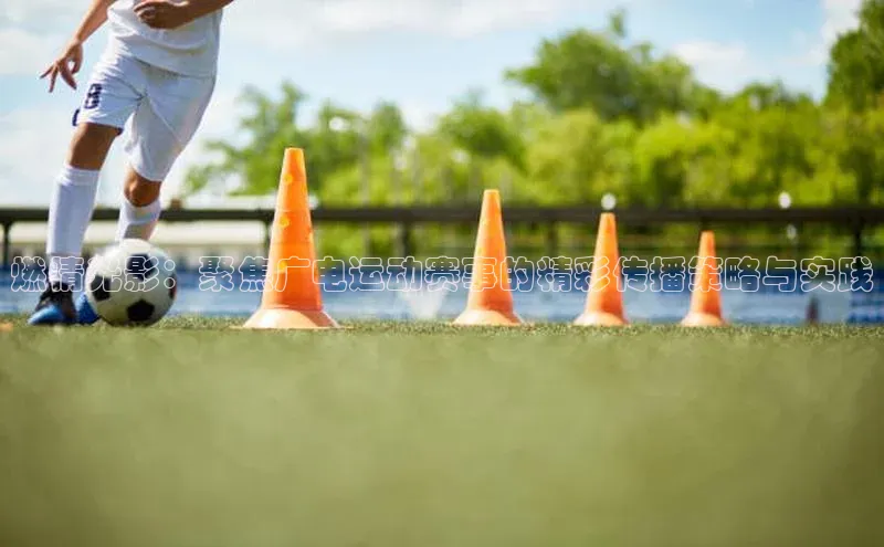 燃情光影：聚焦广电运动赛事的精彩传播策略与实践