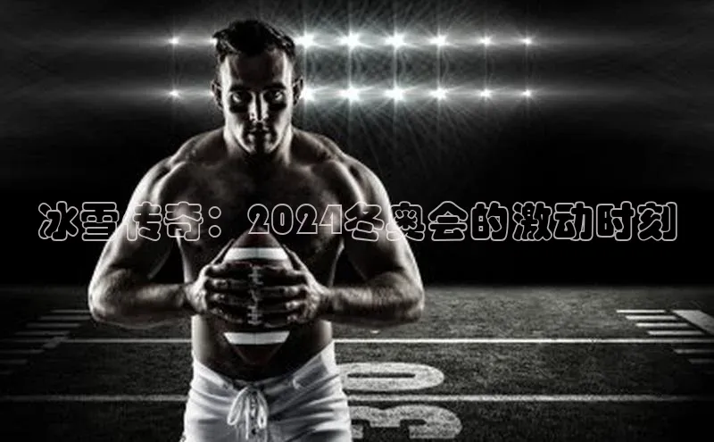 冰雪传奇：2024冬奥会的激动时刻
