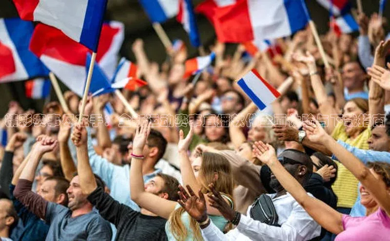 精彩赛事尽在手：全新运动赛事直播软件全面体验与下载指南