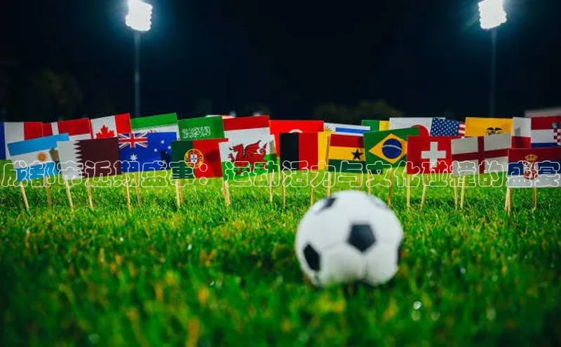 成都市近期盛事：运动活力与文化碰撞的盛宴