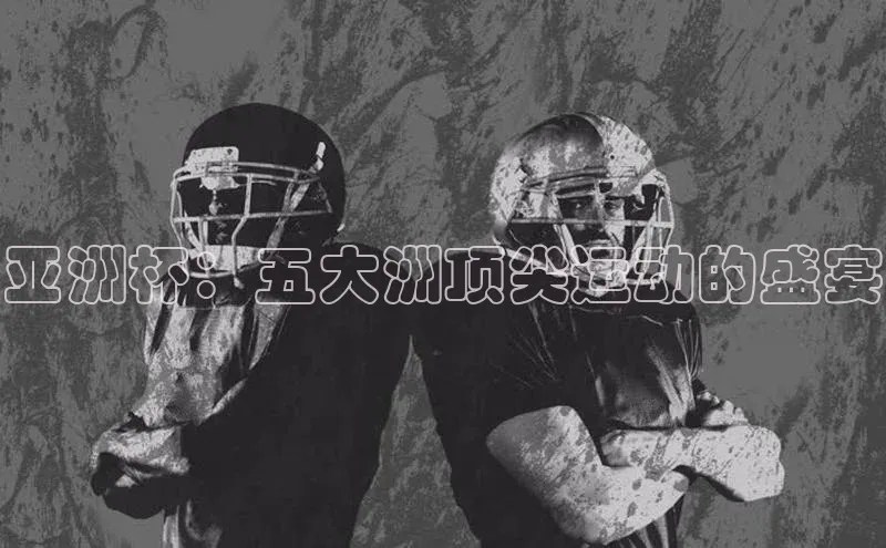 亚洲杯：五大洲顶尖运动的盛宴