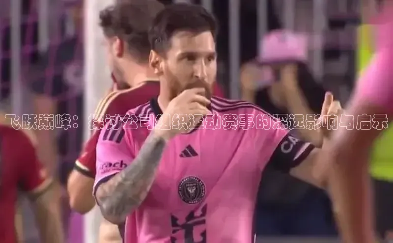 飞跃巅峰：探讨公司组织运动赛事的深远影响与启示