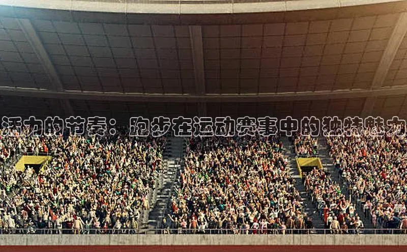 活力的节奏：跑步在运动赛事中的独特魅力