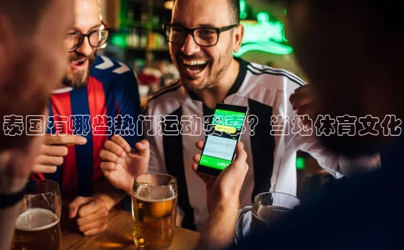 泰国有哪些热门运动赛事？当地体育文化