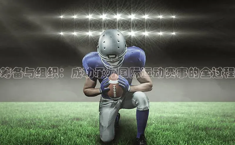 筹备与组织：成功承办国际运动赛事的全过程