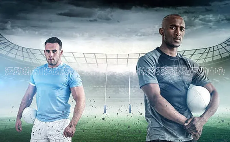 运动热力|运动赛事官方公众号：你的赛事资讯和互动中心