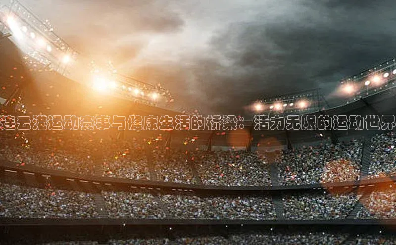 连云港运动赛事与健康生活的桥梁：活力无限的运动世界