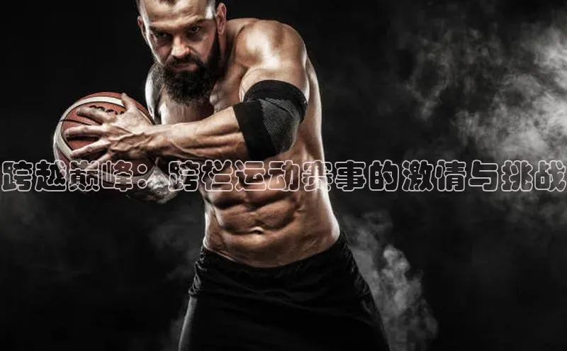 跨越巅峰：跨栏运动赛事的激情与挑战