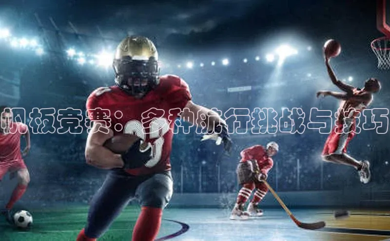 帆板竞赛：多种航行挑战与技巧