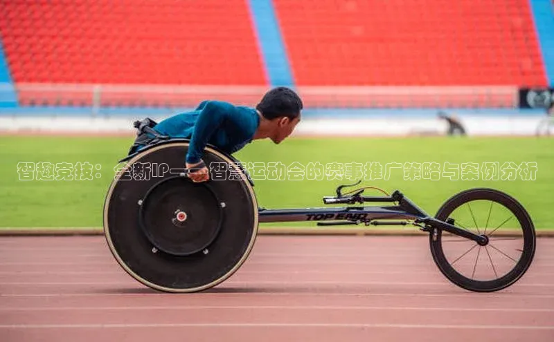 智趣竞技：全新IP——智慧运动会的赛事推广策略与案例分析