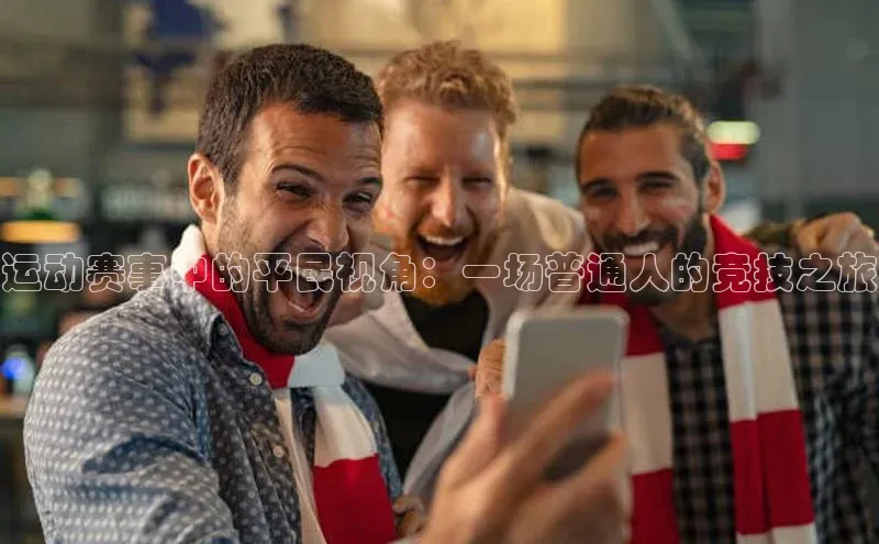 运动赛事中的平民视角：一场普通人的竞技之旅