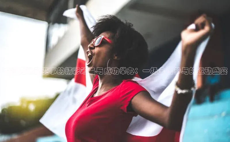 大兴区运动赛事的精彩筹备与成功举办：一场全民参与的运动盛宴