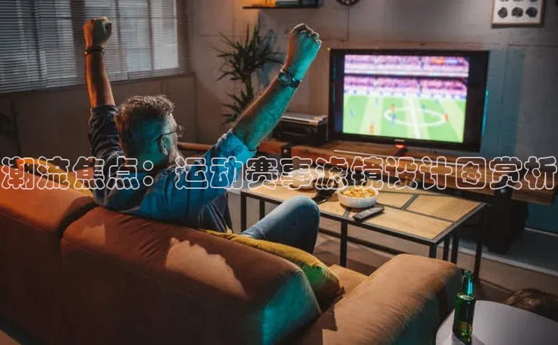 潮流焦点：运动赛事滤镜设计图赏析