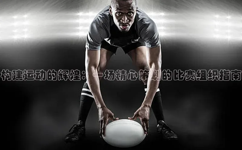构建运动的辉煌：一场精心策划的比赛组织指南