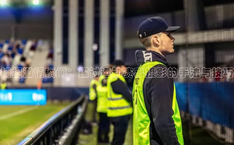 捕捉激情瞬间：探讨运动赛事摄影的手法与技巧