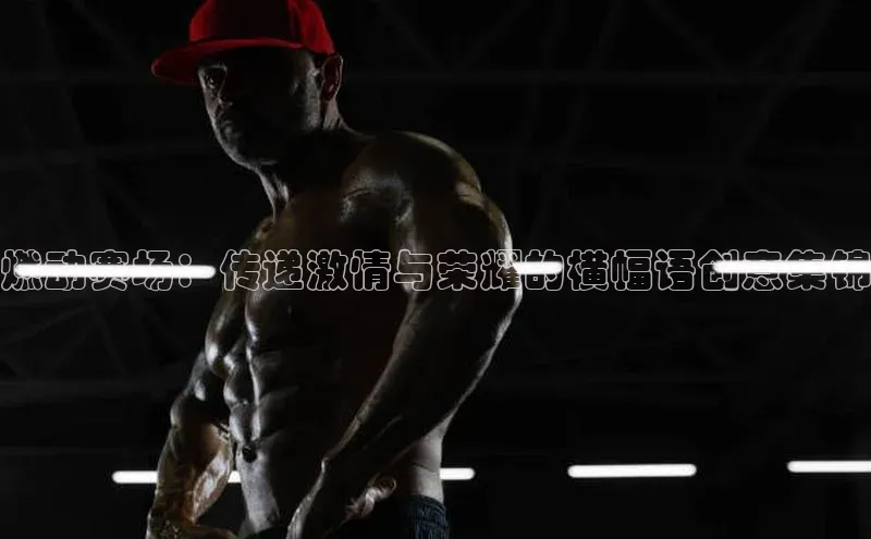 燃动赛场：传递激情与荣耀的横幅语创意集锦