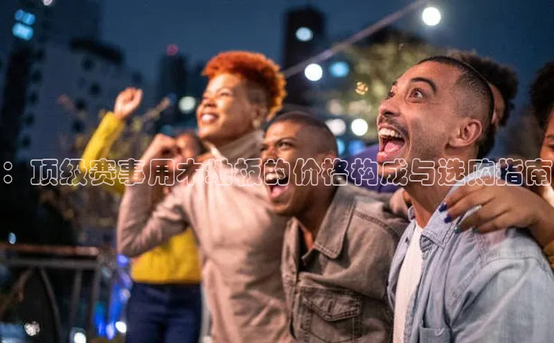 ：顶级赛事用木地板的价格构成与选购指南