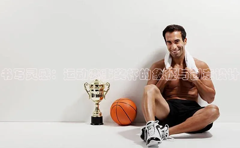 书写灵感：运动赛事奖杯的象征与创意设计