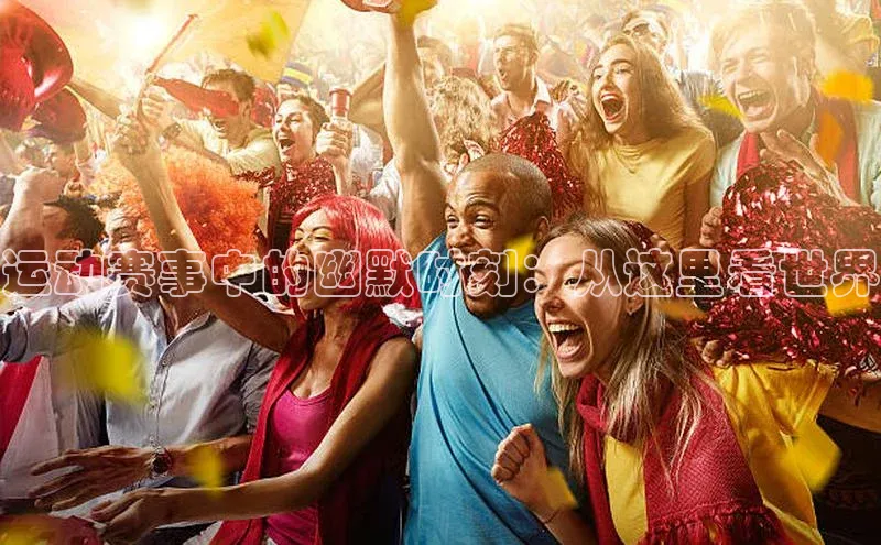 运动赛事中的幽默时刻：从这里看世界