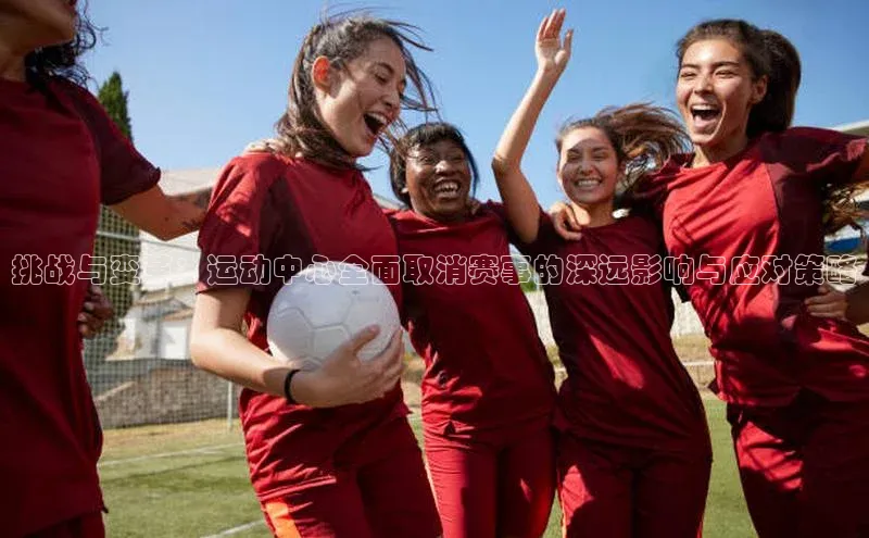 挑战与变革：运动中心全面取消赛事的深远影响与应对策略