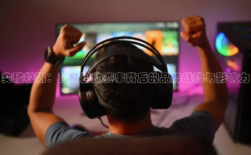 突破极限：顶级运动赛事背后的品牌战略与影响力