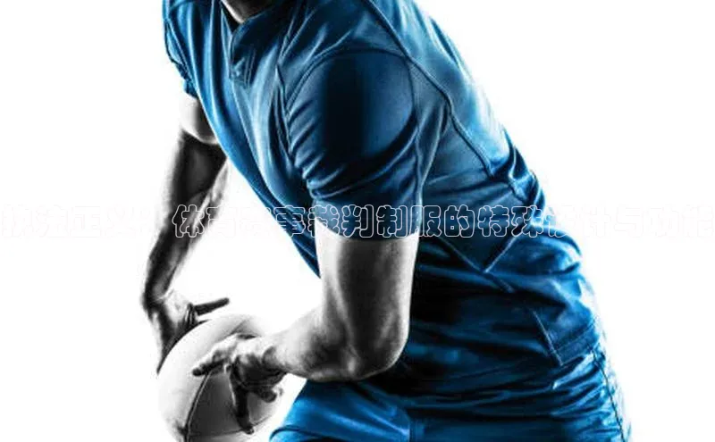 执法正义：体育赛事裁判制服的特殊设计与功能