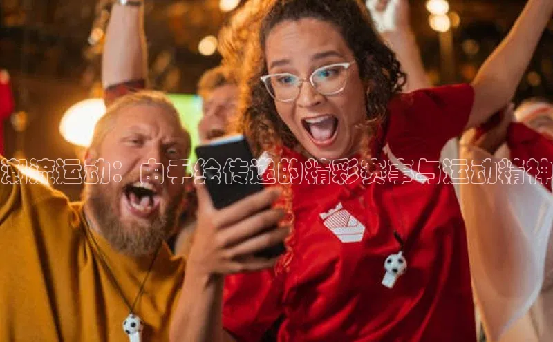 潮流运动：由手绘传递的精彩赛事与运动精神