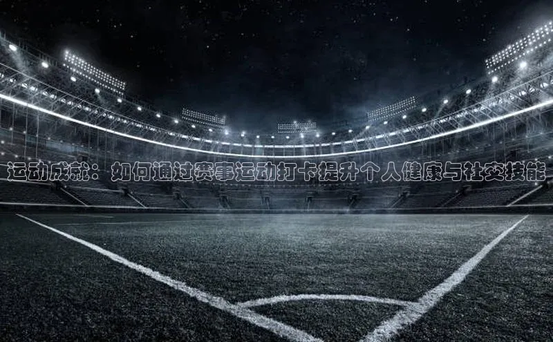 运动成就：如何通过赛事运动打卡提升个人健康与社交技能