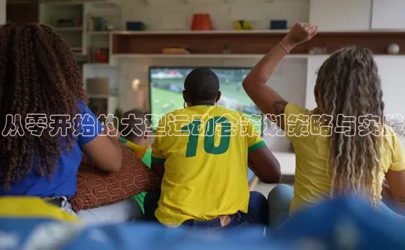 从零开始的大型运动会策划策略与实践
