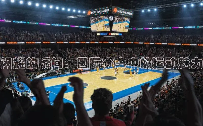 闪耀的瞬间：国际赛事中的运动魅力