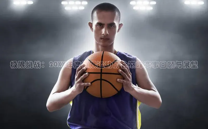 极限挑战：20XX年度极限运动协会巅峰赛事回顾与展望