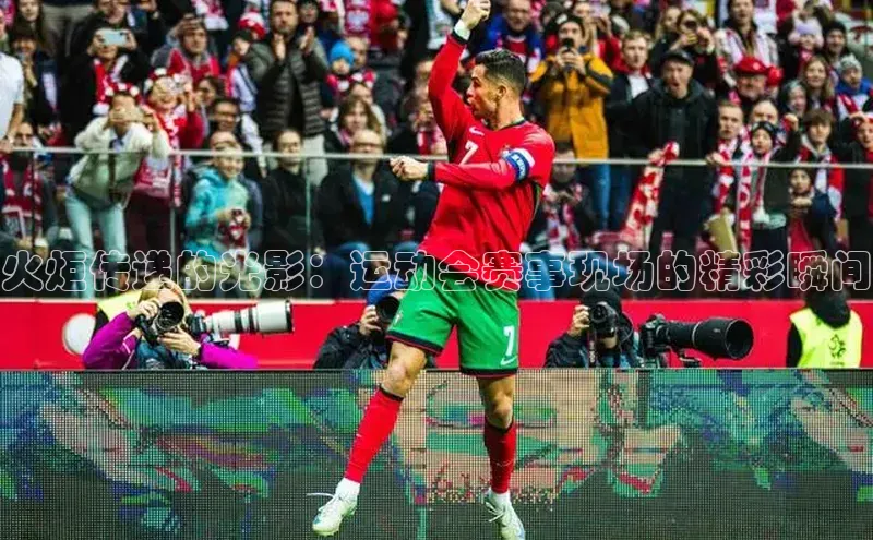 火炬传递的光影：运动会赛事现场的精彩瞬间