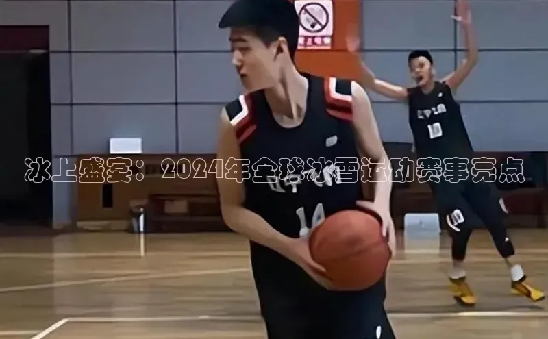 冰上盛宴：2024年全球冰雪运动赛事亮点