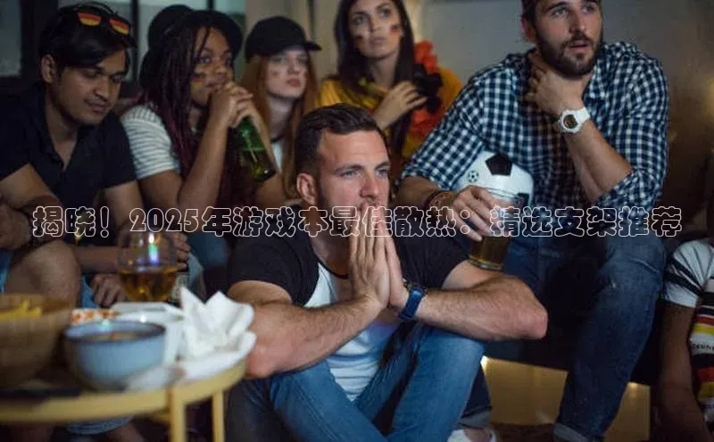 揭晓！2025年游戏本最佳散热：精选支架推荐