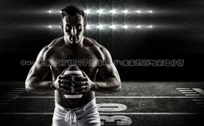 Qwen视角下的\'抓石子游戏2025\':未来预测与策略分析